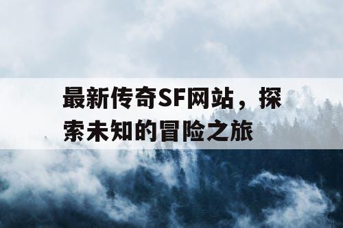 最新传奇SF网站，探索未知的冒险之旅