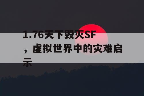 1.76天下毁灭SF,虚拟世界中的灾难启示 1.76天下毁灭SF,虚拟世界中的灾难启示