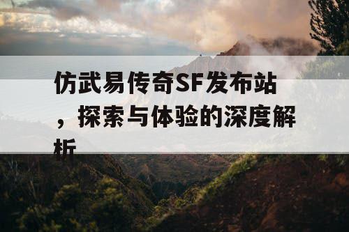 仿武易传奇SF发布站，探索与体验的深度解析
