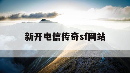 新开电信传奇sf网站 新开电信传奇sf网站