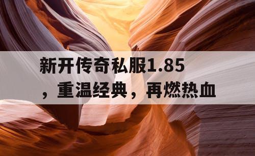 新开传奇私服1.85，重温经典，再燃热血