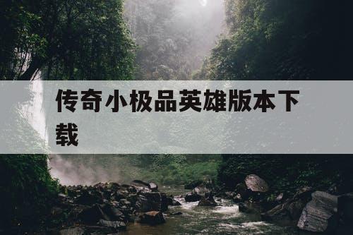 传奇小极品英雄版本下载 传奇小极品英雄版本下载