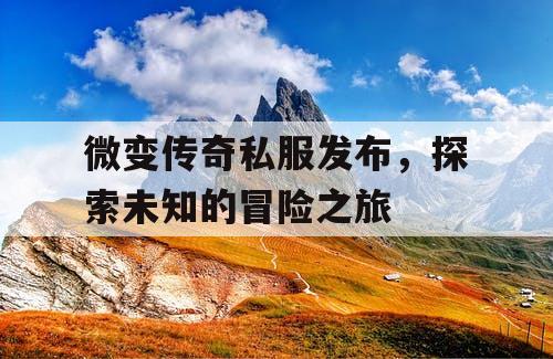 微变传奇私服发布，探索未知的冒险之旅