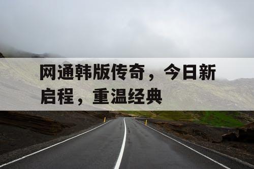 网通韩版传奇，今日新启程，重温经典