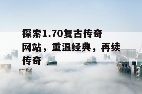 探索1.70复古传奇网站，重温经典，再续传奇