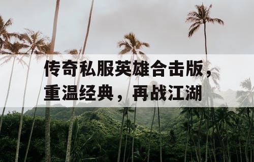 传奇私服英雄合击版，重温经典，再战江湖