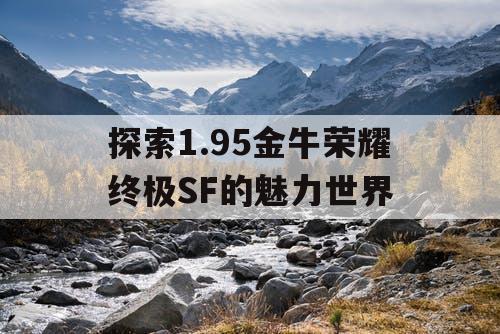 探索1.95金牛荣耀终极SF的魅力世界