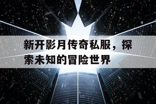 新开影月传奇私服，探索未知的冒险世界