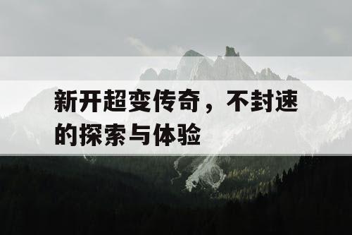 新开超变传奇，不封速的探索与体验