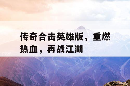 传奇合击英雄版，重燃热血，再战江湖
