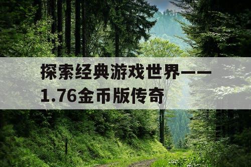 探索经典游戏世界——1.76金币版传奇