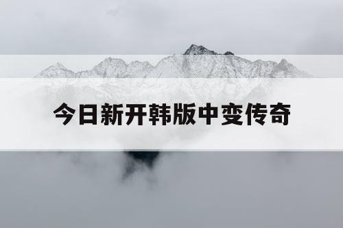 今日新开韩版中变传奇