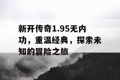 新开传奇1.95无内功，重温经典，探索未知的冒险之旅