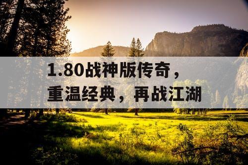 1.80战神版传奇,重温经典,再战江湖 1.80战神版传奇,重温经典,再战江湖