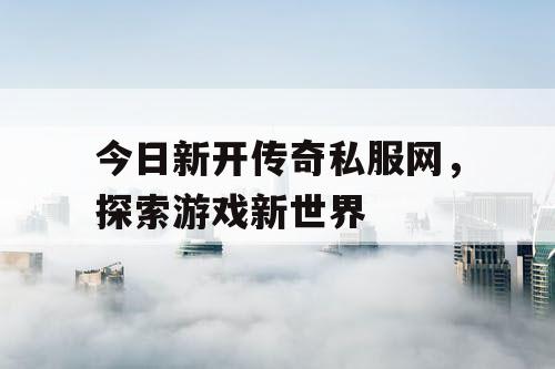 今日新开传奇私服网，探索游戏新世界