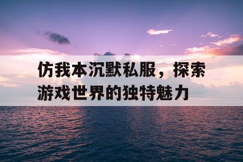 仿我本沉默私服,探索游戏世界的独特魅力 仿我本沉默私服,探索游戏世界的独特魅力