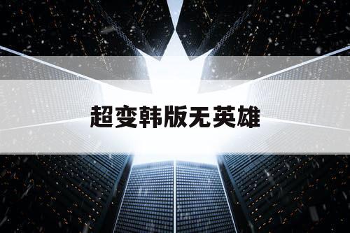 超变韩版无英雄 超变韩版无英雄