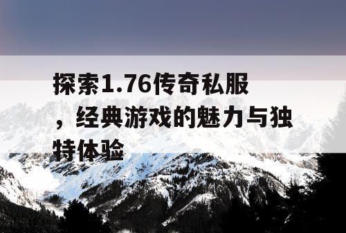 探索1.76传奇私服，经典游戏的魅力与独特体验