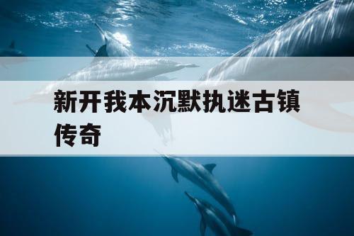 新开我本沉默执迷古镇传奇