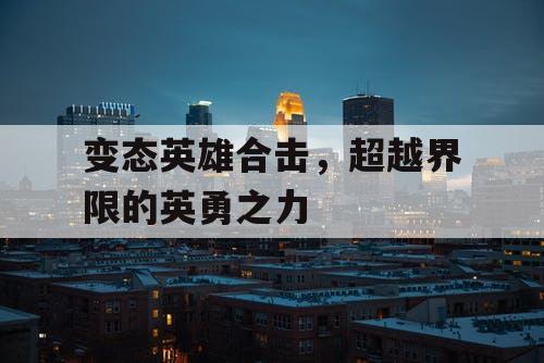 变态英雄合击,超越界限的英勇之力 变态英雄合击,超越界限的英勇之力