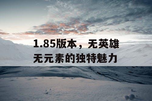 1.85版本,无英雄无元素的独特魅力 1.85版本,无英雄无元素的独特魅力