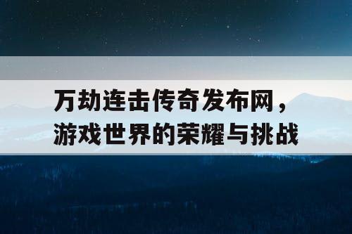 万劫连击传奇发布网，游戏世界的荣耀与挑战