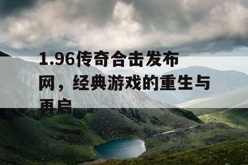 1.96传奇合击发布网，经典游戏的重生与再启