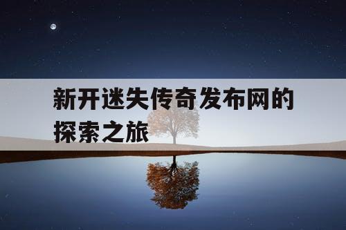 新开迷失传奇发布网的探索之旅