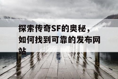 探索传奇SF的奥秘，如何找到可靠的发布网站