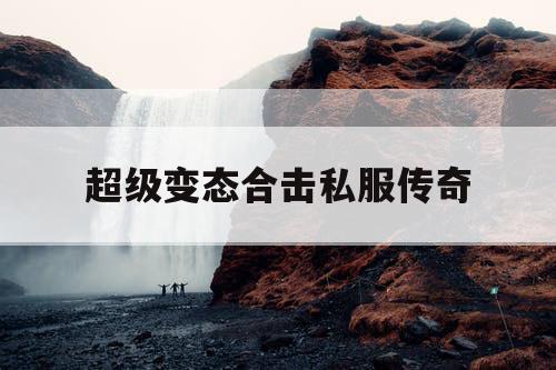 超级变态合击私服传奇