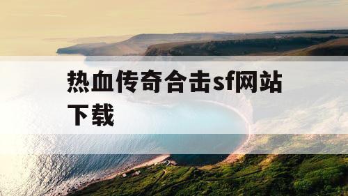热血传奇合击sf网站下载 热血传奇合击sf网站下载