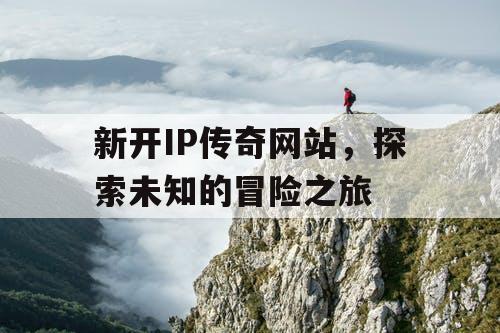 新开IP传奇网站，探索未知的冒险之旅