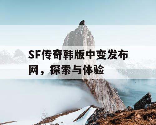 SF传奇韩版中变发布网，探索与体验