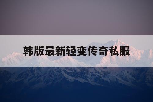 韩版最新轻变传奇私服