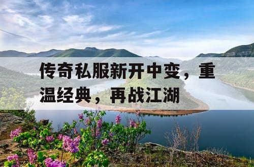 传奇私服新开中变，重温经典，再战江湖