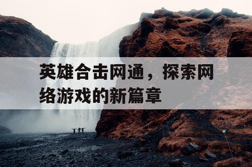 英雄合击网通，探索网络游戏的新篇章