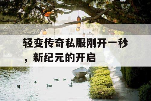 轻变传奇私服刚开一秒，新纪元的开启