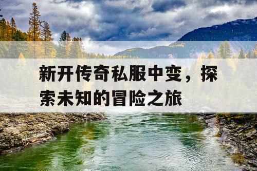 新开传奇私服中变，探索未知的冒险之旅