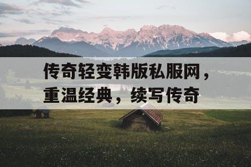 传奇轻变韩版私服网，重温经典，续写传奇