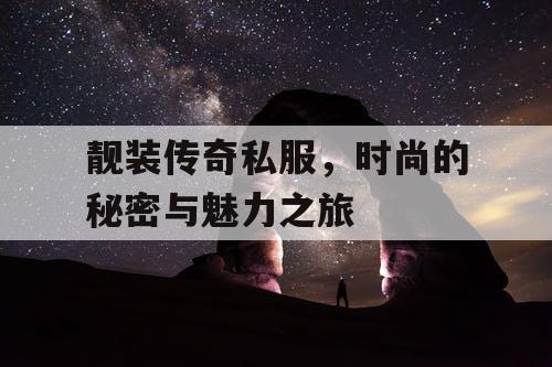 靓装传奇私服,时尚的秘密与魅力之旅 靓装传奇私服,时尚的秘密与魅力之旅