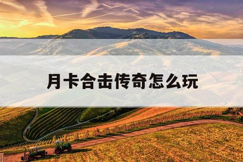 月卡合击传奇怎么玩 月卡合击传奇怎么玩
