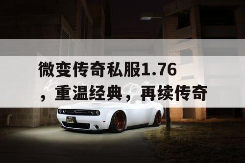 微变传奇私服1.76，重温经典，再续传奇