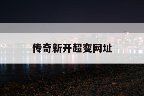 传奇新开超变网址 传奇新开超变网址