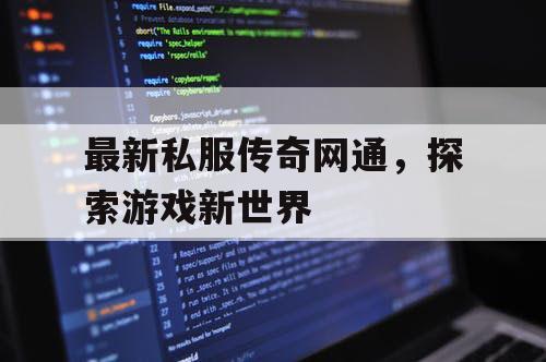 最新私服传奇网通,探索游戏新世界 最新私服传奇网通,探索游戏新世界