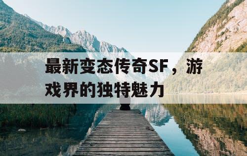 最新变态传奇SF，游戏界的独特魅力