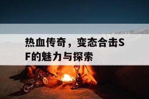 热血传奇，变态合击SF的魅力与探索