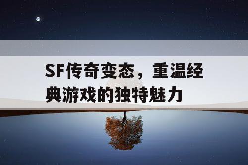 SF传奇变态,重温经典游戏的独特魅力 SF传奇变态,重温经典游戏的独特魅力