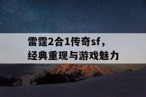 雷霆2合1传奇sf,经典重现与游戏魅力 雷霆2合1传奇sf,经典重现与游戏魅力