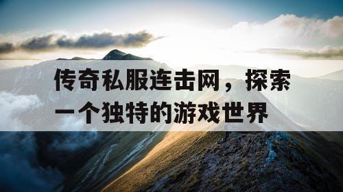 传奇私服连击网，探索一个独特的游戏世界
