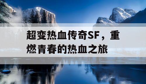 超变热血传奇SF，重燃青春的热血之旅